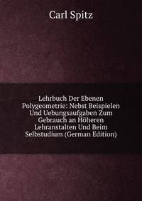 Lehrbuch Der Ebenen Polygeometrie: Nebst Beispielen Und Uebungsaufgaben Zum Gebrauch an Hoheren Lehranstalten Und Beim Selbstudium (German Edition)