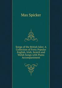 Songs of the British Isles: A Collection of Forty Popular English, Irish, Scotch and Welsh Songs with Piano Accompaniment