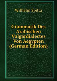 Grammatik Des Arabischen Vulgardialectes Von Aegypten (German Edition)