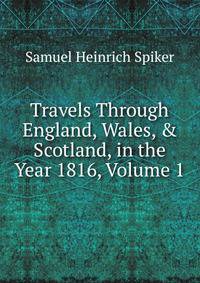 Travels Through England, Wales, &amp; Scotland, in the Year 1816, Volume 1