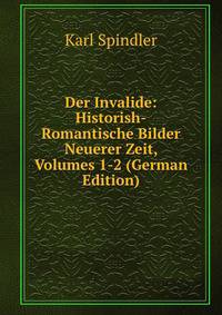 Der Invalide: Historish-Romantische Bilder Neuerer Zeit, Volumes 1-2 (German Edition)