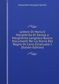 Lettere Di Maria E Margherita Di Savoja a Margherita Langosco Busca: Documenti Per La Storia Del Regno Di Carlo Emanuele I (Italian Edition)