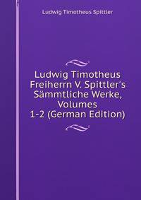 Ludwig Timotheus Freiherrn V. Spittler's S?mmtliche Werke, Volumes 1-2 (German Edition)