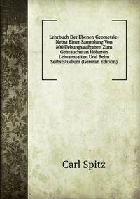 Lehrbuch Der Ebenen Geometrie: Nebst Einer Sammlung Von 800 Uebungsaufgaben Zum Gebrauche an Hoheren Lehranstalten Und Beim Selbststudium (German Edition)