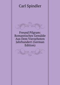 Freund Pilgram: Romantisches Gemalde Aus Dem Vierzehnten Jahrhundert (German Edition)