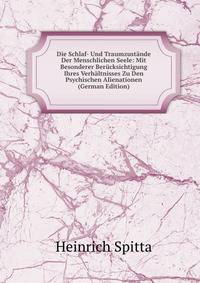 Die Schlaf- Und Traumzustande Der Menschlichen Seele: Mit Besonderer Berucksichtigung Ihres Verhaltnisses Zu Den Psychischen Alienationen (German Edition)