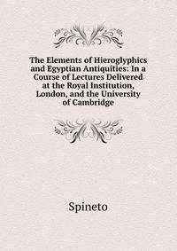 The Elements of Hieroglyphics and Egyptian Antiquities: In a Course of Lectures Delivered at the Royal Institution, London, and the University of Cambridge