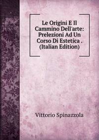 Le Origini E Il Cammino Dell'arte: Prelezioni Ad Un Corso Di Estetica . (Italian Edition)