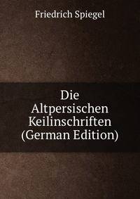Die Altpersischen Keilinschriften (German Edition)