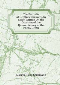 The Portraits of Geoffrey Chaucer: An Essay Written On the Occasion of the Quincentenary of the Poet'S Death