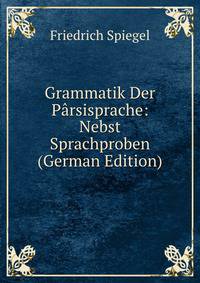 Grammatik Der Parsisprache: Nebst Sprachproben (German Edition)