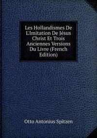 Les Hollandismes De L'Imitation De J?sus Christ Et Trois Anciennes Versions Du Livre (French Edition)