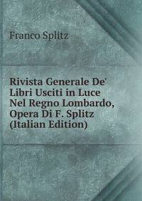 Rivista Generale De' Libri Usciti in Luce Nel Regno Lombardo, Opera Di F. Splitz (Italian Edition)