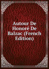Autour De Honore De Balzac (French Edition)