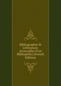 Bibliographie Et Litt?rature; (trouvailles D'un Bibliophile) (French Edition)