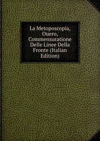 La Metoposcopia, Ouero, Commensuratione Delle Linee Della Fronte (Italian Edition)