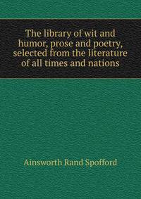 The library of wit and humor, prose and poetry, selected from the literature of all times and nations