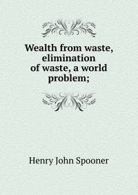 Wealth from waste, elimination of waste, a world problem;