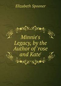 Minnie's Legacy, by the Author of 'rose and Kate'.