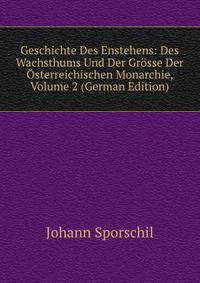 Geschichte Des Enstehens: Des Wachsthums Und Der Grosse Der Osterreichischen Monarchie, Volume 2 (German Edition)
