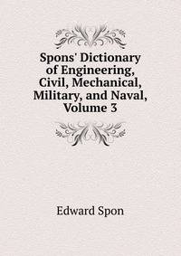 Spons' Dictionary of Engineering, Civil, Mechanical, Military, and Naval, Volume 3