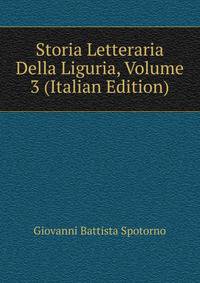 Storia Letteraria Della Liguria, Volume 3 (Italian Edition)
