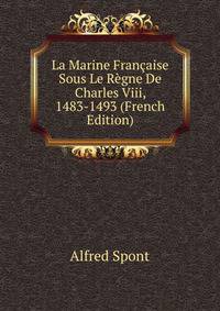 La Marine Francaise Sous Le Regne De Charles Viii, 1483-1493 (French Edition)