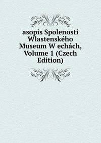 asopis Spolenosti Wlastenskeho Museum W echach, Volume 1 (Czech Edition)