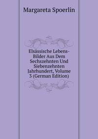 Elsassische Lebens-Bilder Aus Dem Sechszehnten Und Siebenzehnten Jahrhundert, Volume 3 (German Edition)