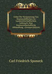 Ueber Die Verausserung Von Staatswaldflachen Zu Landwirthschaftlichem Gebrauch. Eine Staatswirthschaftliche Abhandlung . (German Edition)