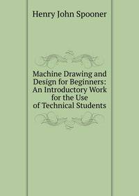 Machine Drawing and Design for Beginners: An Introductory Work for the Use of Technical Students