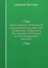Some aspects of financial and commercial after-war conditions; reflections of a student of finance on the prospective position