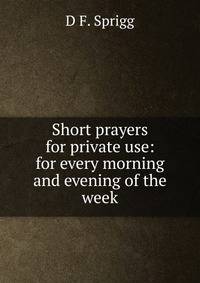 Short prayers for private use: for every morning and evening of the week