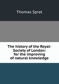 The history of the Royal-Society of London: for the improving of natural knowledge