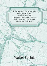Spinoza und Fechner; ein Beitrag zu einer vergleichenden Untersuchung der Lehren Spinozas und Fechners (German Edition)
