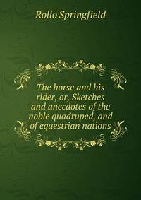 The horse and his rider, or, Sketches and anecdotes of the noble quadruped, and of equestrian nations.