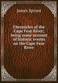 Chronicles of the Cape Fear River; being some account of historic events on the Cape Fear River
