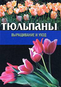 Тюльпаны: Выращивание и уход; Составление букетов Серия: