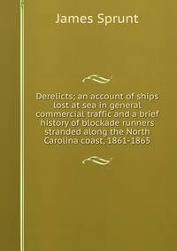 Derelicts; an account of ships lost at sea in general commercial traffic and a brief history of blockade runners stranded along the North Carolina coast, 1861-1865