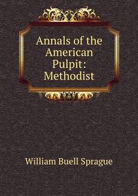 Annals of the American Pulpit: Methodist