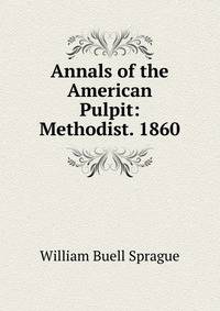 Annals of the American Pulpit: Methodist. 1860