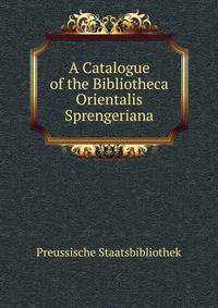 A Catalogue of the Bibliotheca Orientalis Sprengeriana