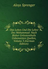 Das Leben Und Die Lehre Des Mohammad: Nach Bisher Grosstentheils Unbenutzten Quellen, Volume 3 (German Edition)