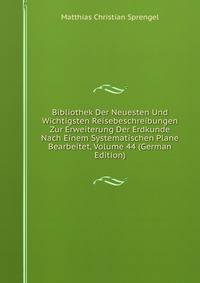Bibliothek Der Neuesten Und Wichtigsten Reisebeschreibungen Zur Erweiterung Der Erdkunde Nach Einem Systematischen Plane Bearbeitet, Volume 44 (German Edition)