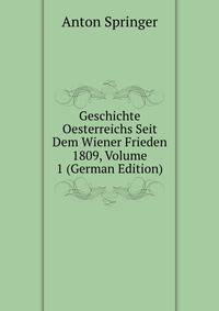 Geschichte Oesterreichs Seit Dem Wiener Frieden 1809, Volume 1 (German Edition)