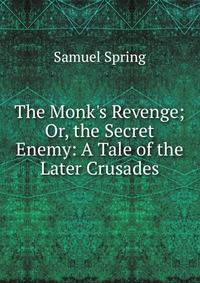 The Monk's Revenge; Or, the Secret Enemy: A Tale of the Later Crusades