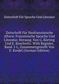 Zeitschrift Fur Neufranzosische Afterw. Franzosische Sprache Und Literatur, Herausg. Von G. Korting Und E. Koschwitz. With Register, Band. I-L, Zusammengestellt Von E. Kredel (German Edition)