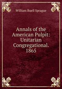 Annals of the American Pulpit: Unitarian Congregational. 1865
