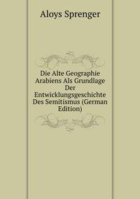 Die Alte Geographie Arabiens Als Grundlage Der Entwicklungsgeschichte Des Semitismus (German Edition)