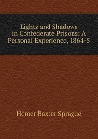 Lights and Shadows in Confederate Prisons: A Personal Experience, 1864-5